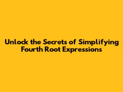 Unlock the Secrets of Simplifying Fourth Root Expressions