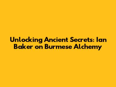 Unlocking Ancient Secrets: Ian Baker on Burmese Alchemy