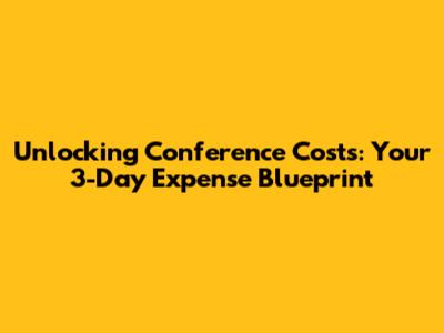 Unlocking Conference Costs: Your 3-Day Expense Blueprint