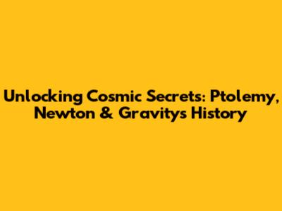 Unlocking Cosmic Secrets: Ptolemy, Newton & Gravity's History