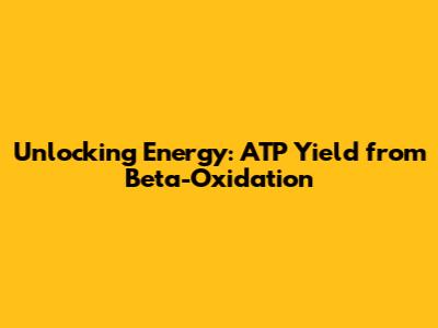 Unlocking Energy: ATP Yield from Beta-Oxidation