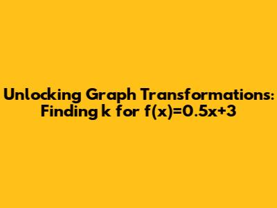 Unlocking Graph Transformations: Finding 'k' for f(x)=0.5x+3