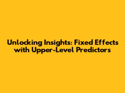 Unlocking Insights: Fixed Effects with Upper-Level Predictors