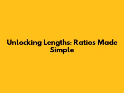 Unlocking Lengths: Ratios Made Simple