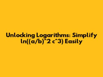 Unlocking Logarithms: Simplify ln((a/b)^2 * c^3) Easily