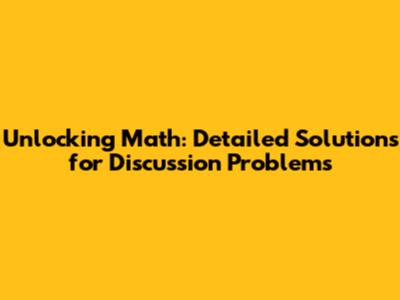 Unlocking Math: Detailed Solutions for Discussion Problems