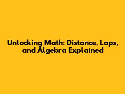 Unlocking Math: Distance, Laps, and Algebra Explained