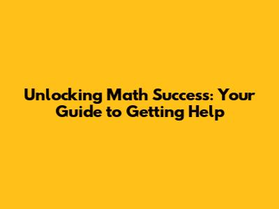 Unlocking Math Success: Your Guide to Getting Help