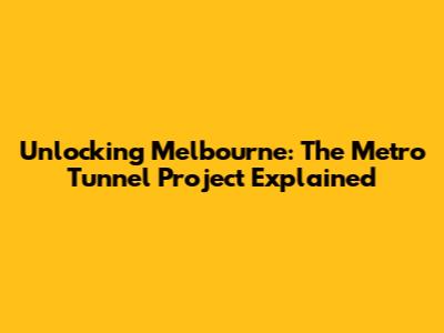 Unlocking Melbourne: The Metro Tunnel Project Explained