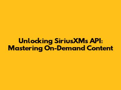 Unlocking SiriusXM's API: Mastering On-Demand Content