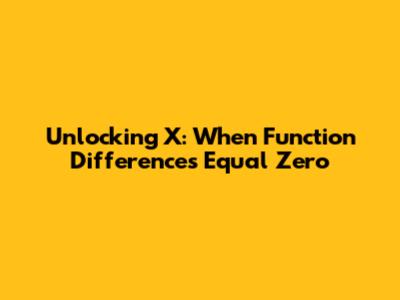 Unlocking X: When Function Differences Equal Zero
