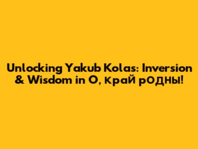 Unlocking Yakub Kolas: Inversion & Wisdom in 'О, край родны!'
