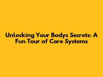 Unlocking Your Body's Secrets: A Fun Tour of Core Systems