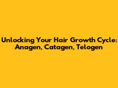 Unlocking Your Hair Growth Cycle: Anagen, Catagen, Telogen