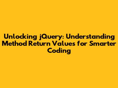 Unlocking jQuery: Understanding Method Return Values for Smarter Coding