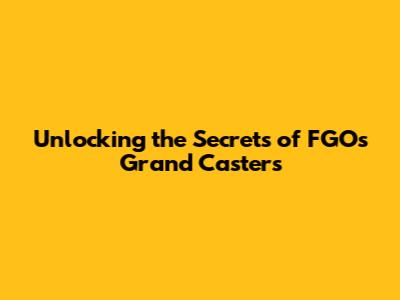 Unlocking the Secrets of FGO's Grand Casters