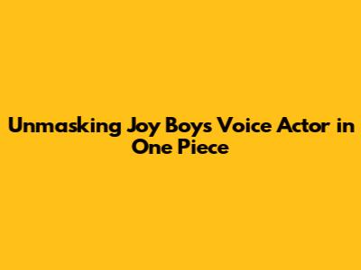 Unmasking Joy Boy's Voice Actor in One Piece