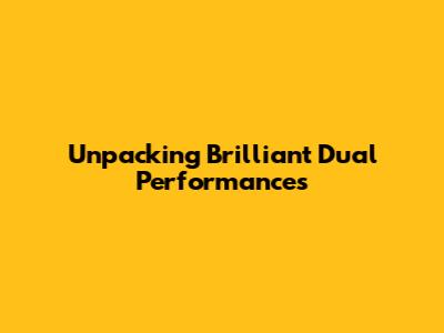 Unpacking Brilliant Dual Performances