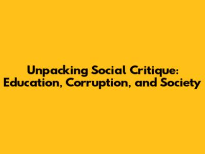Unpacking Social Critique: Education, Corruption, and Society