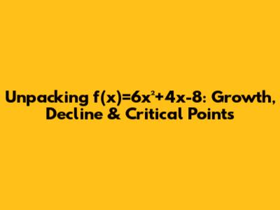 Unpacking f(x)=6x²+4x-8: Growth, Decline & Critical Points