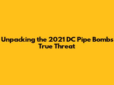 Unpacking the 2021 DC Pipe Bomb's True Threat