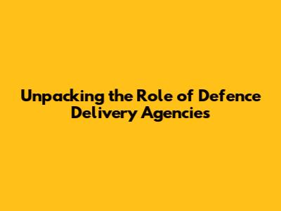Unpacking the Role of Defence Delivery Agencies
