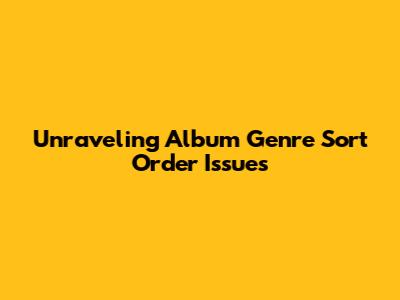 Unraveling Album Genre Sort Order Issues