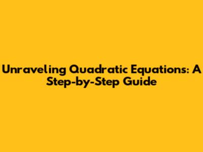 Unraveling Quadratic Equations: A Step-by-Step Guide