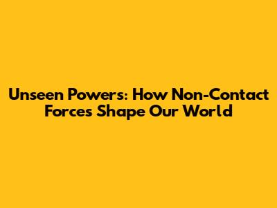 Unseen Powers: How Non-Contact Forces Shape Our World