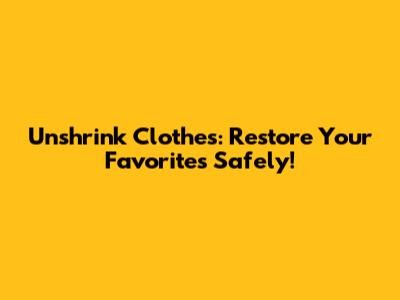 Unshrink Clothes: Restore Your Favorites Safely!