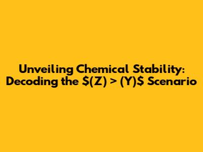 Unveiling Chemical Stability: Decoding the $(Z) > (Y)$ Scenario