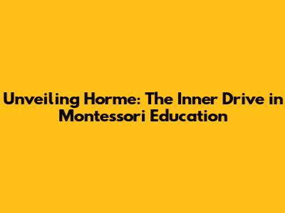 Unveiling Horme: The Inner Drive in Montessori Education
