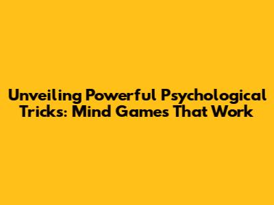 Unveiling Powerful Psychological Tricks: Mind Games That Work