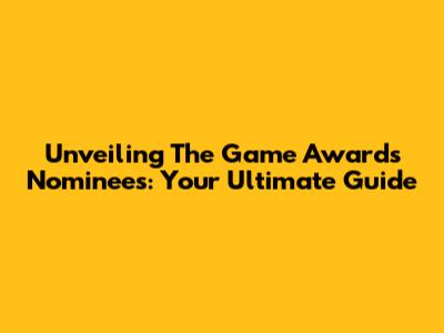 Unveiling The Game Awards Nominees: Your Ultimate Guide