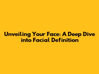 Unveiling Your Face: A Deep Dive into Facial Definition