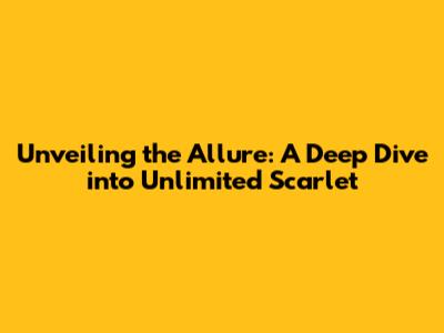 Unveiling the Allure: A Deep Dive into Unlimited Scarlet