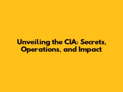 Unveiling the CIA: Secrets, Operations, and Impact