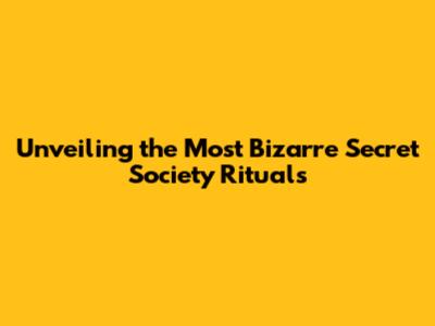 Unveiling the Most Bizarre Secret Society Rituals