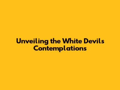 Unveiling the White Devil's Contemplations