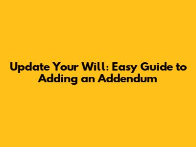 Update Your Will: Easy Guide to Adding an Addendum