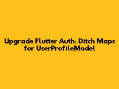 Upgrade Flutter Auth: Ditch Maps for UserProfileModel
