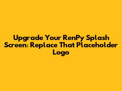 Upgrade Your Ren'Py Splash Screen: Replace That Placeholder Logo