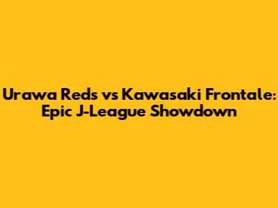 Urawa Reds vs Kawasaki Frontale: Epic J-League Showdown