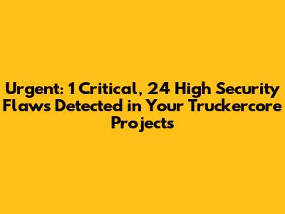 Urgent: 1 Critical, 24 High Security Flaws Detected in Your Truckercore Projects