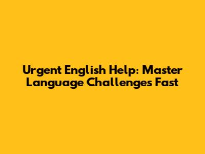 Urgent English Help: Master Language Challenges Fast