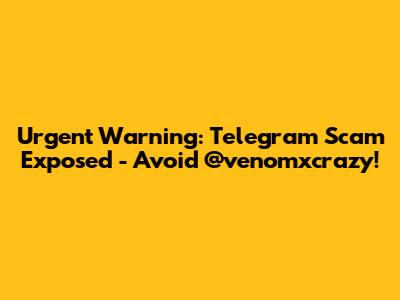 Urgent Warning: Telegram Scam Exposed - Avoid @venomxcrazy!