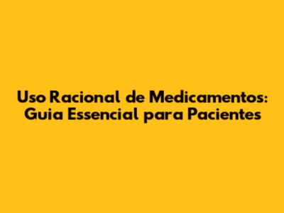 Uso Racional de Medicamentos: Guia Essencial para Pacientes