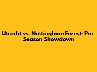 Utrecht vs. Nottingham Forest: Pre-Season Showdown