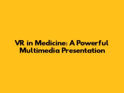 VR in Medicine: A Powerful Multimedia Presentation