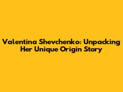 Valentina Shevchenko: Unpacking Her Unique Origin Story